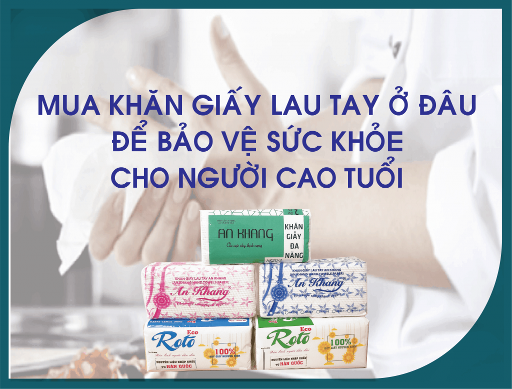 Mua khăn giấy lau tay ở đâu tốt để bảo vệ sức khỏe người cao tuổi tốt?