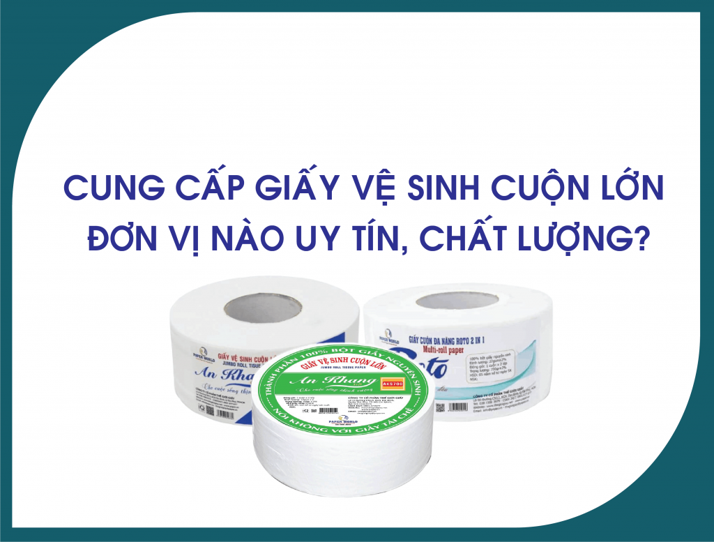 Cung cấp giấy vệ sinh cuộn lớn - đơn vị nào mới uy tín, chất lượng?