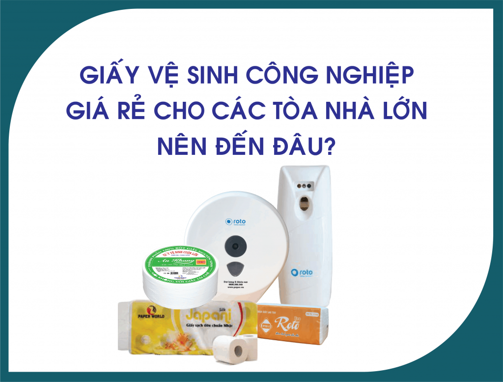 Giấy vệ sinh công nghiệp giá rẻ cho các tòa nhà lớn nên đến đâu?