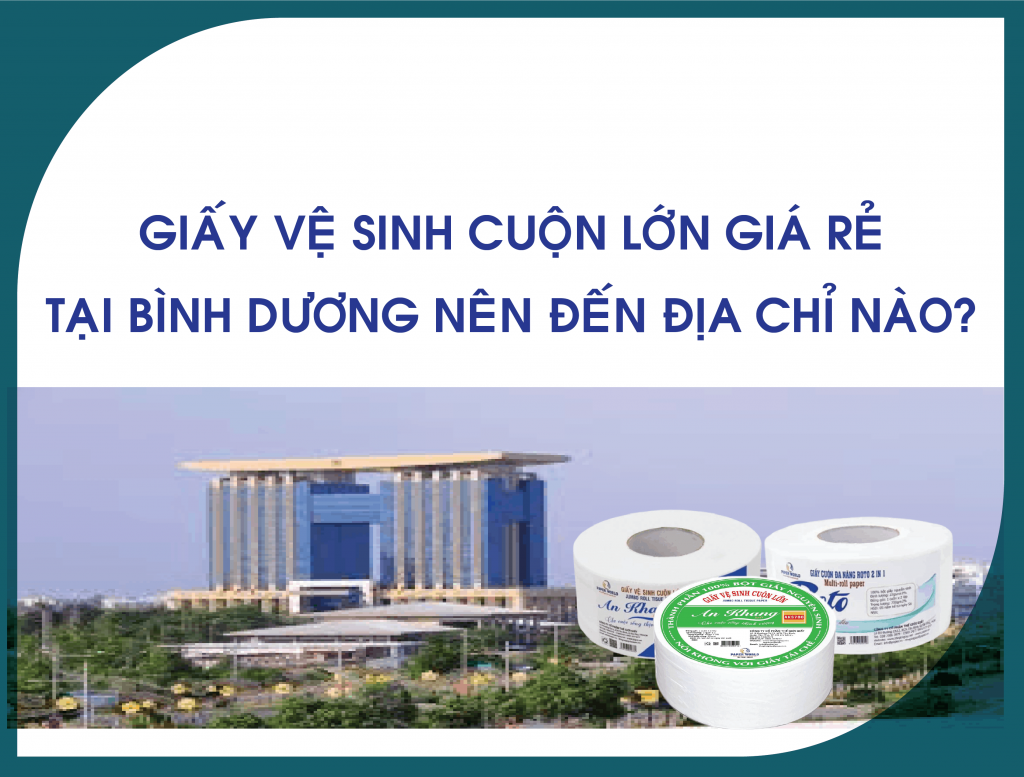 Giấy vệ sinh cuộn lớn giá rẻ tại Bình Dương nên đến địa chỉ nào?