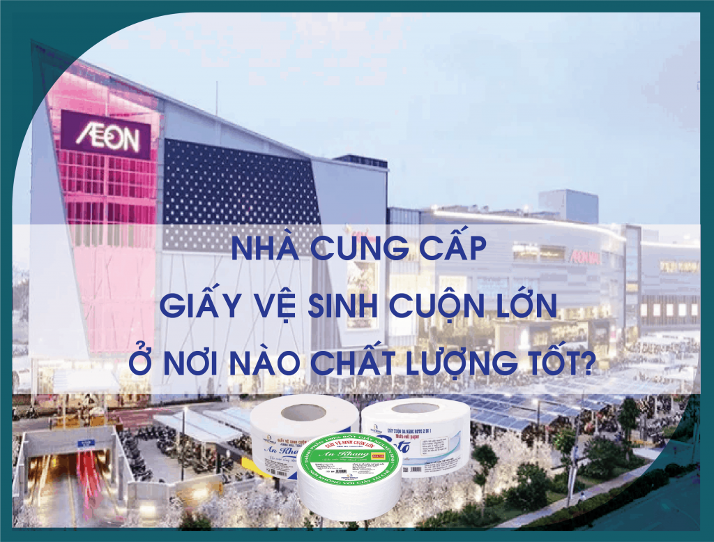Nhà cung cấp giấy vệ sinh cuộn lớn ở nơi nào chất lượng tốt?